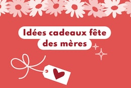 Idées cadeaux fête des mères