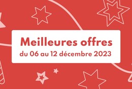 Meilleures offres de la semaine du 06 au 12 décembre 2023