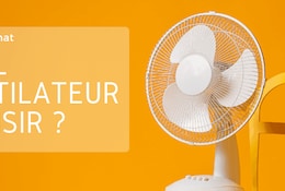 Comment choisir le meilleur ventilateur ?